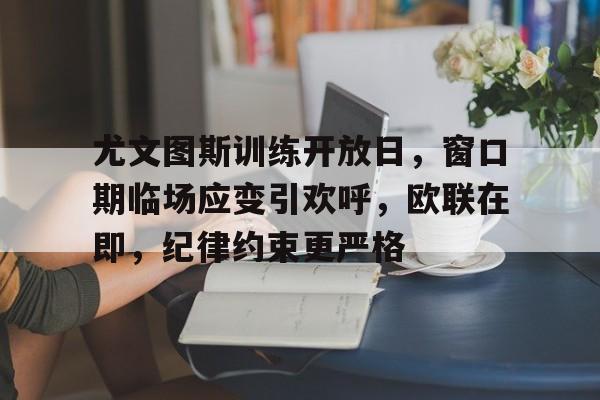 包含尤文图斯训练开放日,窗口期临场应变引欢呼,欧联在即,纪律约束更严格的词条 包含尤文图斯训练开放日,窗口期临场应变引欢呼,欧联在即,纪律约束更严格的词条
