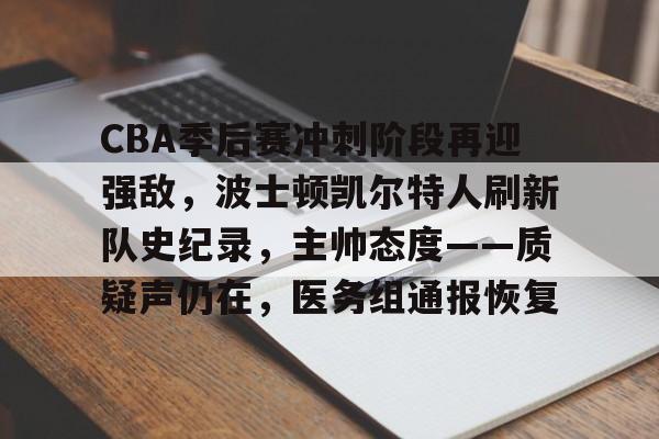CBA季后赛冲刺阶段再迎强敌，波士顿凯尔特人刷新队史纪录，主帅态度——质疑声仍在，医务组通报恢复的简单介绍-金年会官网